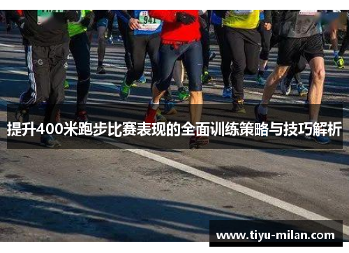提升400米跑步比赛表现的全面训练策略与技巧解析