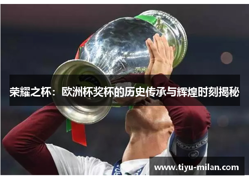 荣耀之杯：欧洲杯奖杯的历史传承与辉煌时刻揭秘