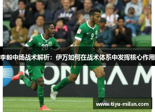 李毅中场战术解析：伊万如何在战术体系中发挥核心作用