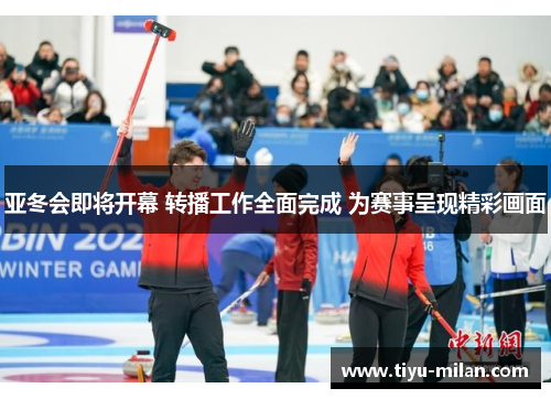 亚冬会即将开幕 转播工作全面完成 为赛事呈现精彩画面