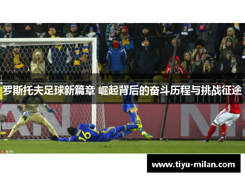 罗斯托夫足球新篇章 崛起背后的奋斗历程与挑战征途