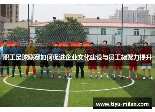 职工足球联赛如何促进企业文化建设与员工凝聚力提升