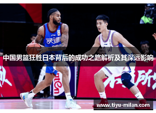 中国男篮狂胜日本背后的成功之路解析及其深远影响