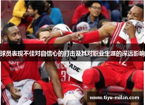 球员表现不佳对自信心的打击及其对职业生涯的深远影响