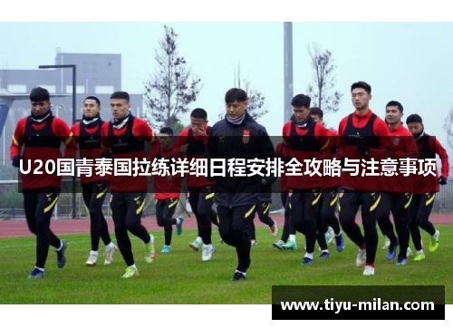 U20国青泰国拉练详细日程安排全攻略与注意事项