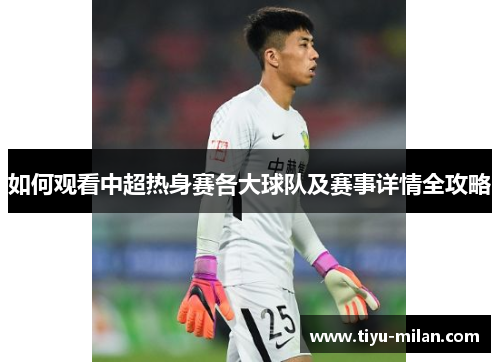 如何观看中超热身赛各大球队及赛事详情全攻略