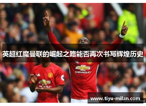 英超红魔曼联的崛起之路能否再次书写辉煌历史