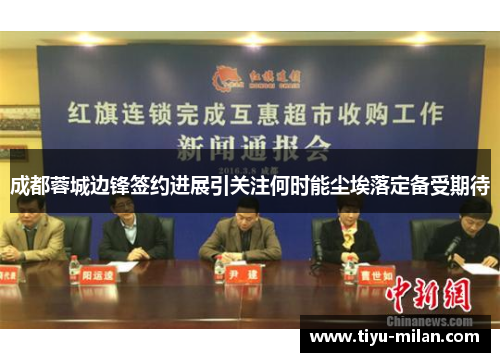 成都蓉城边锋签约进展引关注何时能尘埃落定备受期待
