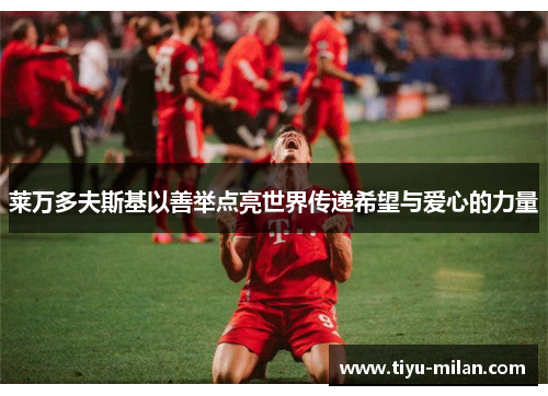 莱万多夫斯基以善举点亮世界传递希望与爱心的力量