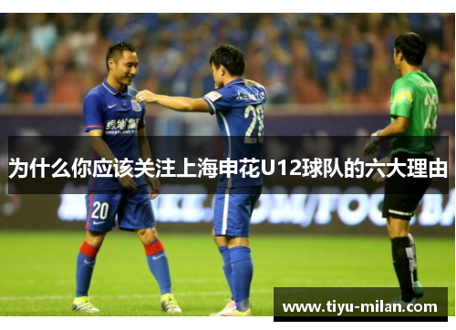 为什么你应该关注上海申花U12球队的六大理由
