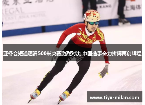 亚冬会短道速滑500米决赛激烈对决 中国选手奋力拼搏再创辉煌