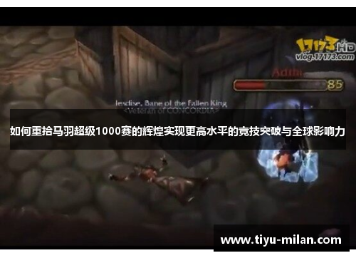 如何重拾马羽超级1000赛的辉煌实现更高水平的竞技突破与全球影响力