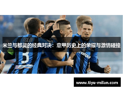 米兰与都灵的经典对决：意甲历史上的荣耀与激情碰撞