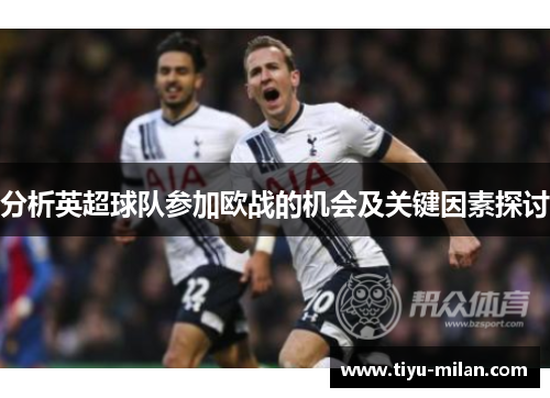 分析英超球队参加欧战的机会及关键因素探讨