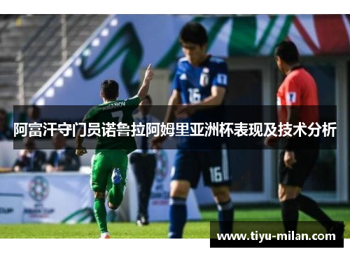 阿富汗守门员诺鲁拉阿姆里亚洲杯表现及技术分析