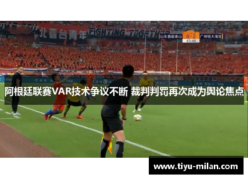 阿根廷联赛VAR技术争议不断 裁判判罚再次成为舆论焦点