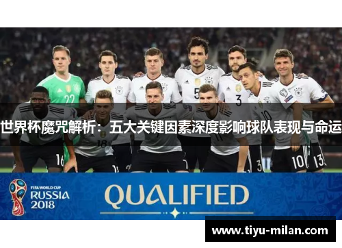 世界杯魔咒解析：五大关键因素深度影响球队表现与命运