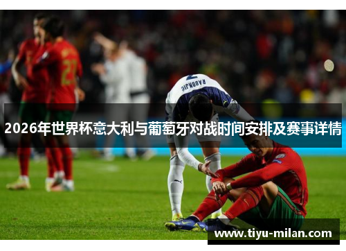 2026年世界杯意大利与葡萄牙对战时间安排及赛事详情