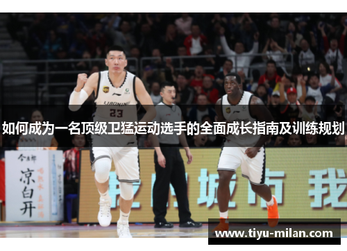 如何成为一名顶级卫猛运动选手的全面成长指南及训练规划