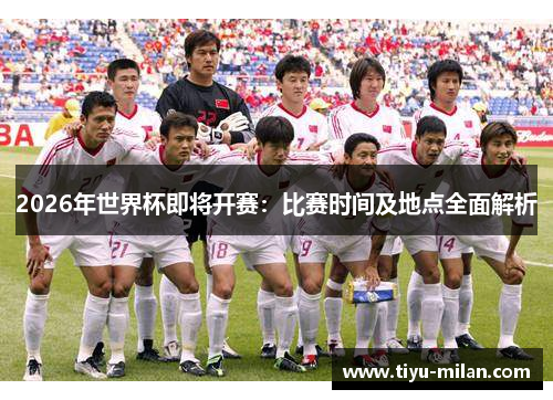 2026年世界杯即将开赛：比赛时间及地点全面解析