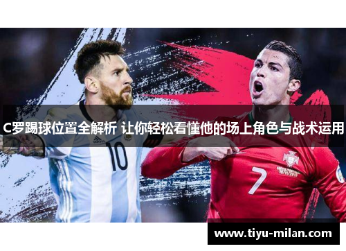 C罗踢球位置全解析 让你轻松看懂他的场上角色与战术运用