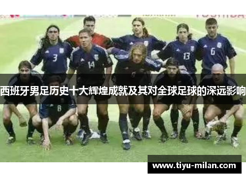 西班牙男足历史十大辉煌成就及其对全球足球的深远影响