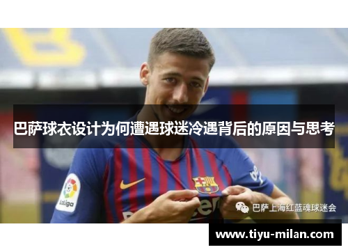 巴萨球衣设计为何遭遇球迷冷遇背后的原因与思考