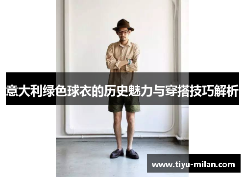 意大利绿色球衣的历史魅力与穿搭技巧解析