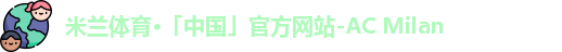 米兰体育·「中国」官方网站-AC Milan